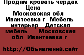 Продам кровать чердак. › Цена ­ 4 000 - Московская обл., Ивантеевка г. Мебель, интерьер » Детская мебель   . Московская обл.,Ивантеевка г.